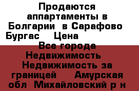 Продаются аппартаменты в Болгарии, в Сарафово (Бургас) › Цена ­ 2 450 000 - Все города Недвижимость » Недвижимость за границей   . Амурская обл.,Михайловский р-н